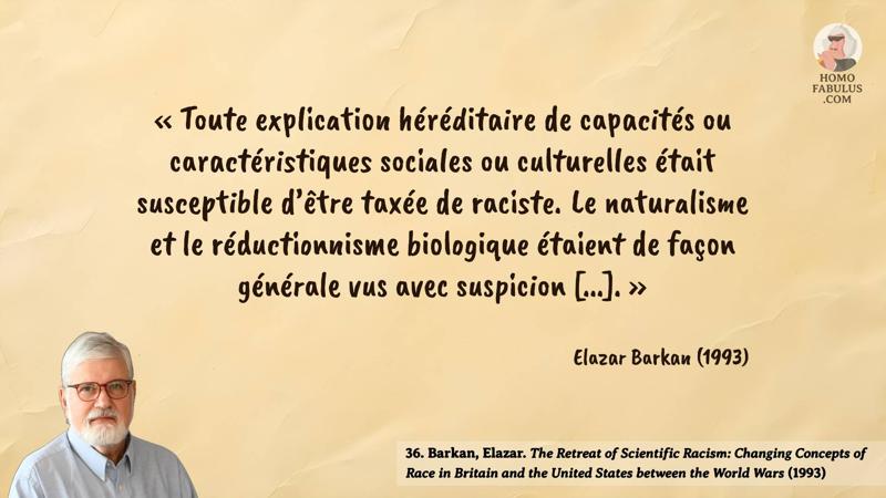 Image d’illustration de la citation : « Toute explication héréditaire de capacités ou caractéristiques sociales ou culturelles était susceptible d’être taxée de raciste. Le naturalisme et le réductionnisme biologique étaient de façon générale vus avec suspicion [...]. ». Citation de 36. Barkan, Elazar. The Retreat of Scientific Racism: Changing Concepts of Race in Britain and the United States between the World Wars (1993).