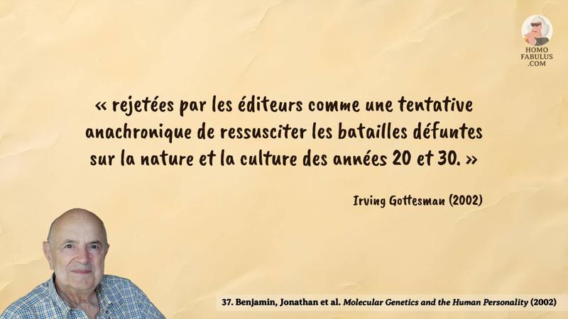 Image d’illustration de la citation : « rejetées par les éditeurs comme une tentative anachronique de ressusciter les batailles défuntes sur la nature et la culture des années 20 et 30. ». Citation de 37. Benjamin, Jonathan et al. Molecular Genetics and the Human Personality (2002).