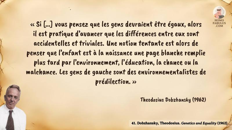 Image d’illustration de la citation : « Si [...] vous pensez que les gens devraient être égaux, alors il est pratique d’avancer que les différences entre eux sont accidentelles et triviales. Une notion tentante est alors de penser que l’enfant est à la naissance une page blanche remplie plus tard par l’environnement, l’éducation, la chance ou la malchance. Les gens de gauche sont des environnementalistes de prédilection. ». Citation de 41. Dobzhansky, Theodosius. Genetics and Equality (1962).