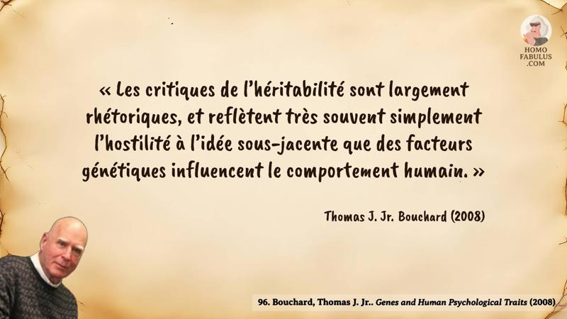 Image d’illustration de la citation : « Les critiques de l’héritabilité sont largement rhétoriques, et reflètent très souvent simplement l’hostilité à l’idée sous-jacente que des facteurs génétiques influencent le comportement humain. ». Citation de 96. Bouchard, Thomas J. Jr.. Genes and Human Psychological Traits (2008).