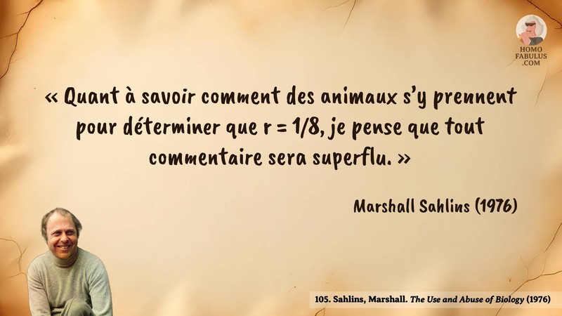 Image d’illustration de la citation : «Quant à savoir comment des animaux s'y prennent pour déterminer que r = 1/8, je pense que tout commentaire sera superflu.». Citation de 105. Sahlins, Marshall. The Use and Abuse of Biology.  (1976).