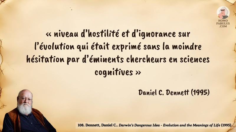 Image d’illustration de la citation : «niveau d’hostilité et d’ignorance sur l’évolution qui était exprimé sans la moindre hésitation par d’éminents chercheurs en sciences cognitives». Citation de 108. Dennett, Daniel C.. Darwin’s Dangerous Idea - Evolution and the Meanings of Life.  (1995).