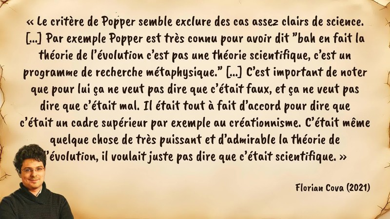 Image d’illustration de la citation : «Le critère de Popper semble exclure des cas assez clairs de science. [...] Par exemple Popper est très connu pour avoir dit "bah en fait la théorie de l’évolution c’est pas une théorie scientifique, c’est un programme de recherche métaphysique." [...] C’est important de noter que pour lui ça ne veut pas dire que c’était faux, et ça ne veut pas dire que c’était mal. Il était tout à fait d’accord pour dire que c’était un cadre supérieur par exemple au créationnisme. C’était même quelque chose de très puissant et d’admirable la théorie de l’évolution, il voulait juste pas dire que c’était scientifique.». Citation de 114. Cova, Florian. Qu'est-Ce Qu'une Pseudo-Science ? (Séance 2).  (2021).