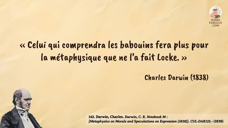 Image d’illustration de la citation : «Celui qui comprendra les babouins fera plus pour la métaphysique que ne l’a fait Locke.». Citation de 142. Darwin, Charles. Darwin, C. R. Notebook M : [Metaphysics on Morals and Speculations on Expression (1838)]. CUL-DAR125.-.  (1838).