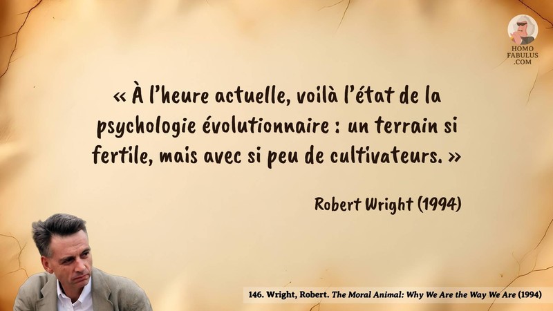 Image d’illustration de la citation : «À l’heure actuelle, voilà l’état de la psychologie évolutionnaire: un terrain si fertile, mais avec si peu de cultivateurs.». Citation de 146. Wright, Robert. The Moral Animal: Why We Are the Way We Are. Abacus, London (1994).