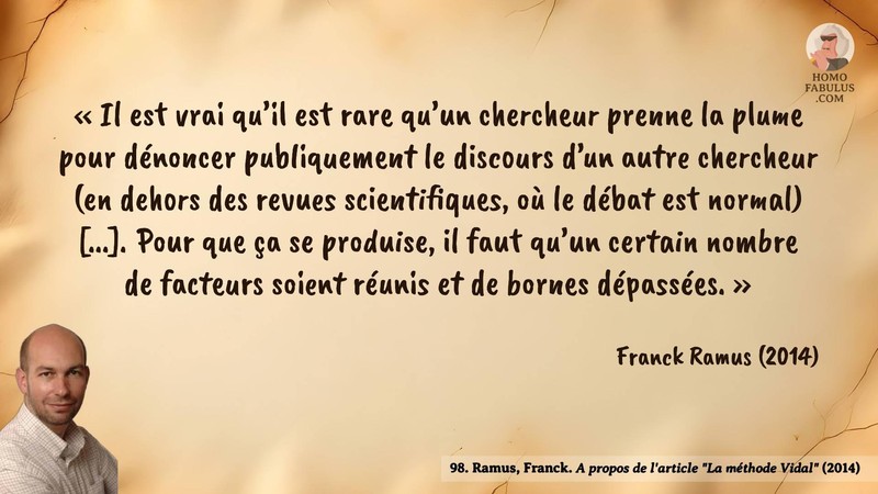 Image d’illustration de la citation : « Il est vrai qu’il est rare qu’un chercheur prenne la plume pour dénoncer publiquement le discours d’un autre chercheur (en dehors des revues scientifiques, où le débat est normal) [...]. Pour que ça se produise, il faut qu’un certain nombre de facteurs soient réunis et de bornes dépassées. ». Citation de 98. Ramus, Franck. A propos de l'article "La méthode Vidal".  (2014).