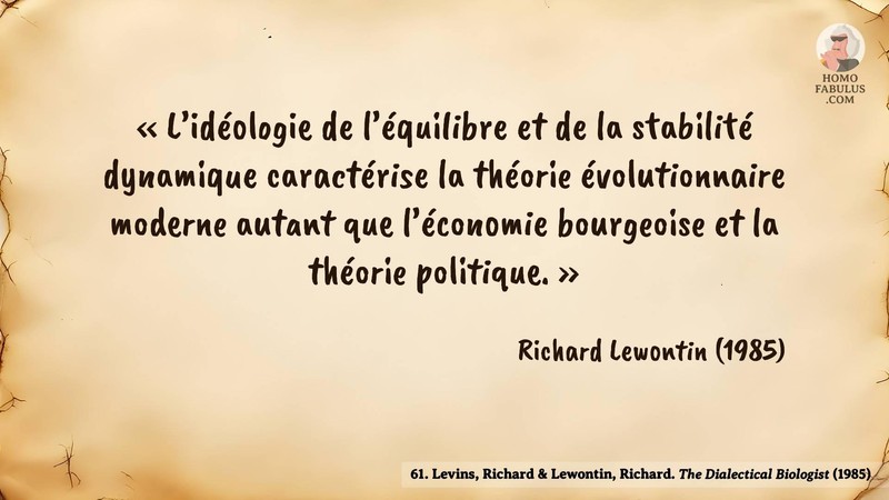 Image d’illustration de la citation : « L’idéologie de l’équilibre et de la stabilité dynamique caractérise la théorie évolutionnaire moderne autant que l’économie bourgeoise et la théorie politique. ». Citation de 61. Levins, Richard & Lewontin, Richard. The Dialectical Biologist.  (1985).