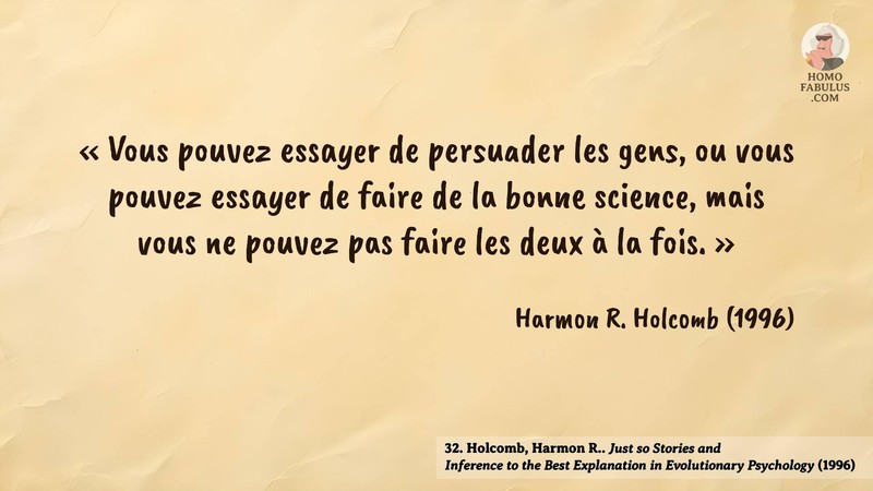 Image d’illustration de la citation : « Vous pouvez essayer de persuader les gens, ou vous pouvez essayer de faire de la bonne science, mais vous ne pouvez pas faire les deux à la fois. ». Citation de 32. Holcomb, Harmon R.. Just so Stories and Inference to the Best Explanation in Evolutionary Psychology. Minds and Machines (1996).