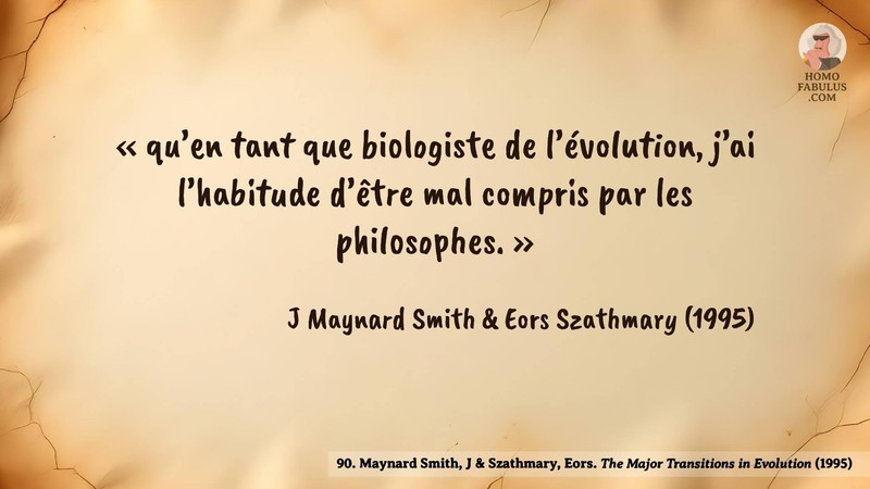 Image d’illustration de la citation : « qu’en tant que biologiste de l’évolution, j’ai l’habitude d’être mal compris par les philosophes. ». Citation de 90. Maynard Smith, J & Szathmary, Eors. The Major Transitions in Evolution. Synergistic Selection (1995).