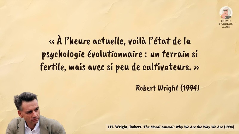Image d’illustration de la citation : « À l’heure actuelle, voilà l’état de la psychologie évolutionnaire : un terrain si fertile, mais avec si peu de cultivateurs. ». Citation de 117. Wright, Robert. The Moral Animal: Why We Are the Way We Are. Abacus, London (1994).